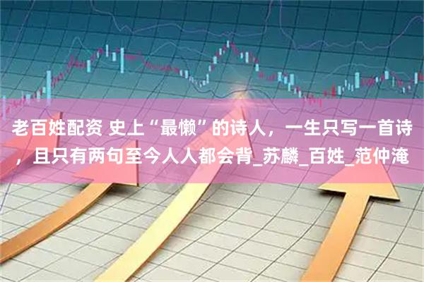 老百姓配资 史上“最懒”的诗人，一生只写一首诗，且只有两句至今人人都会背_苏麟_百姓_范仲淹