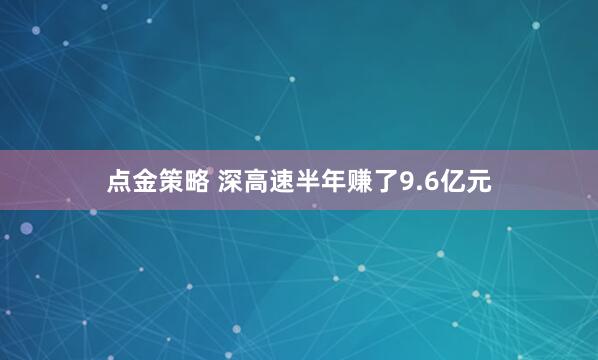 点金策略 深高速半年赚了9.6亿元