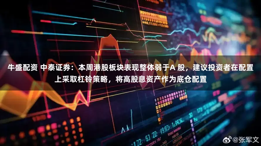 牛盛配资 中泰证券：本周港股板块表现整体弱于A 股，建议投资者在配置上采取杠铃策略，将高股息资产作为底仓配置