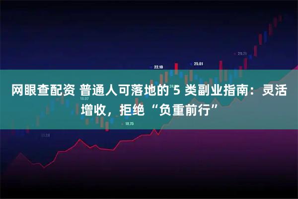 网眼查配资 普通人可落地的 5 类副业指南：灵活增收，拒绝 “负重前行”