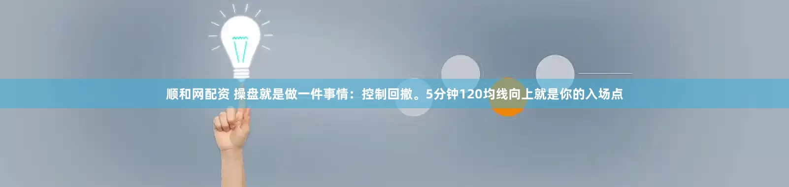 顺和网配资 操盘就是做一件事情：控制回撤。5分钟120均线向上就是你的入场点