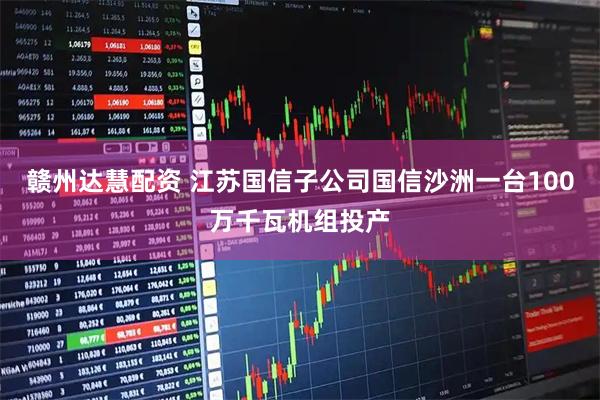 赣州达慧配资 江苏国信子公司国信沙洲一台100万千瓦机组投产