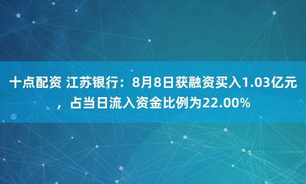 十点配资 江苏银行：8月8日获融资买入1.03亿元，占当日流入资金比例为22.00%