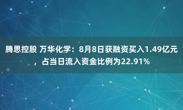 腾思控股 万华化学:8月8日获融资买入1.49亿元,占当日流入资金比例为22.91%