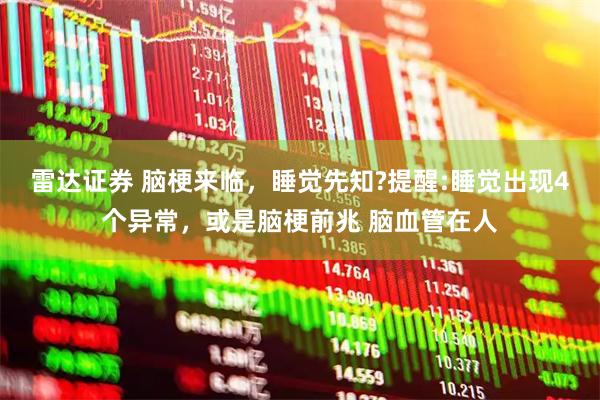 雷达证券 脑梗来临,睡觉先知?提醒:睡觉出现4个异常,或是脑梗前兆 脑血管在人
